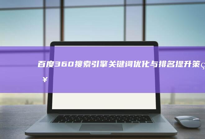 百度360搜索引擎关键词优化与排名提升策略